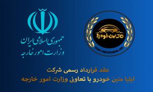 عقد قرارداد رسمی شرکت ایلیا متین خودرو با وزارت امور خارجه
