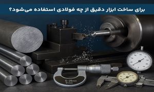 برای ساخت ابزار دقیق از چه فولادی استفاده می‌ شود؟